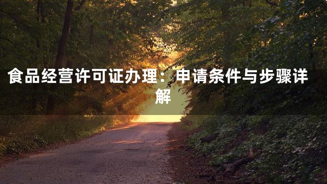 食品经营许可证办理：申请条件与步骤详解