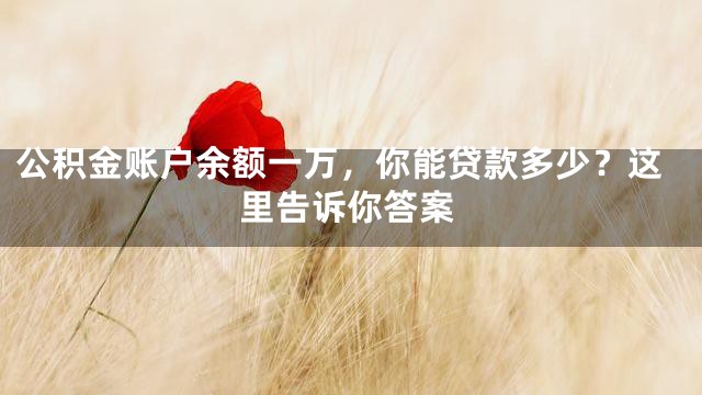 公积金账户余额一万，你能贷款多少？这里告诉你答案