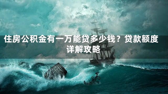 住房公积金有一万能贷多少钱？贷款额度详解攻略