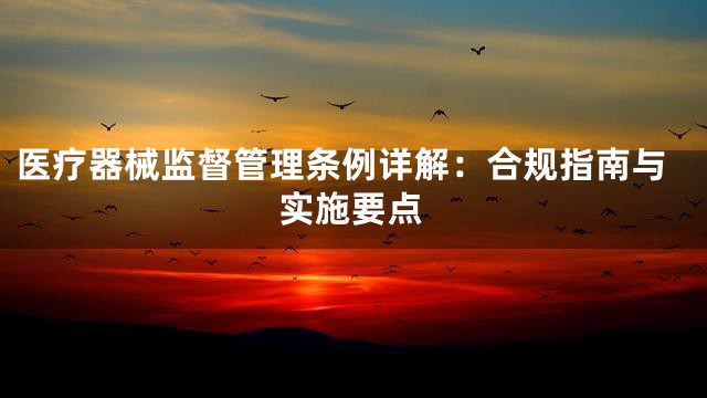 医疗器械监督管理条例详解：合规指南与实施要点