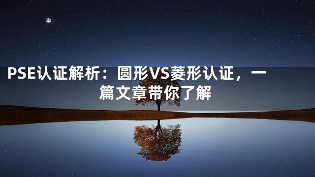 PSE认证解析：圆形VS菱形认证，一篇文章带你了解