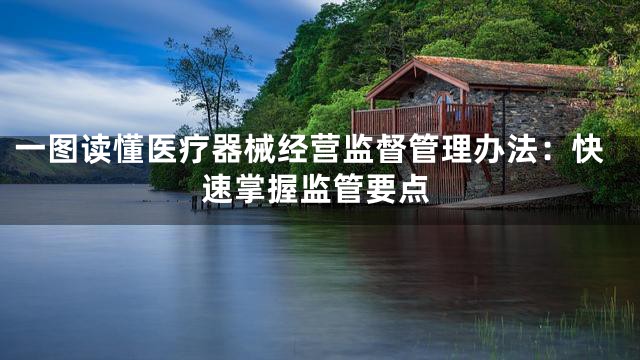 一图读懂医疗器械经营监督管理办法：快速掌握监管要点