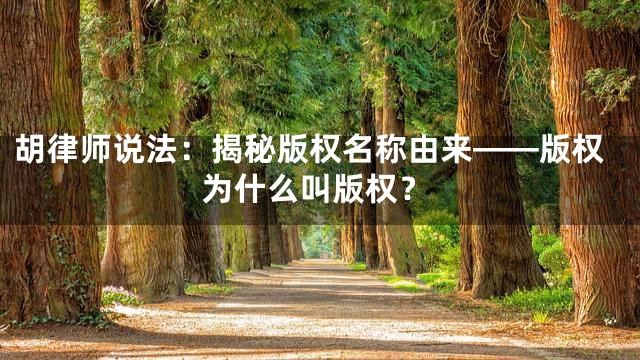胡律师说法：揭秘版权名称由来——版权为什么叫版权？