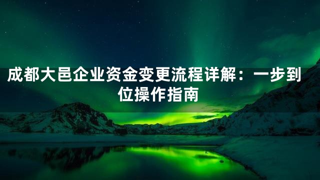 成都大邑企业资金变更流程详解：一步到位操作指南