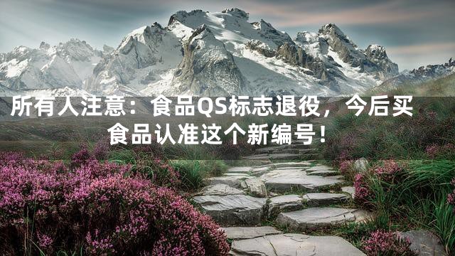 所有人注意：食品QS标志退役，今后买食品认准这个新编号！