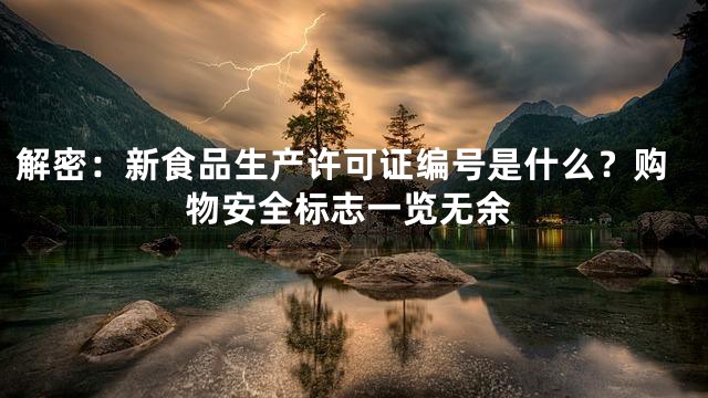 解密：新食品生产许可证编号是什么？购物安全标志一览无余