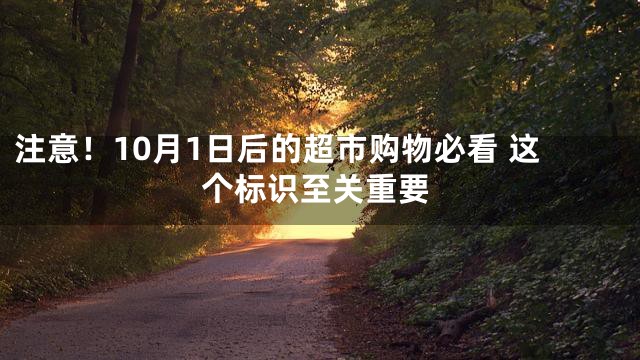 注意！10月1日后的超市购物必看 这个标识至关重要