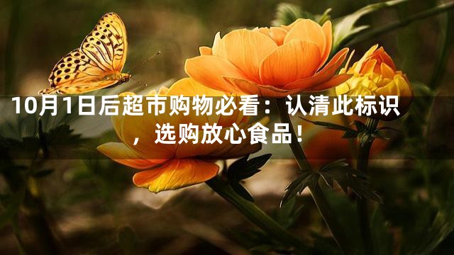 10月1日后超市购物必看：认清此标识，选购放心食品！