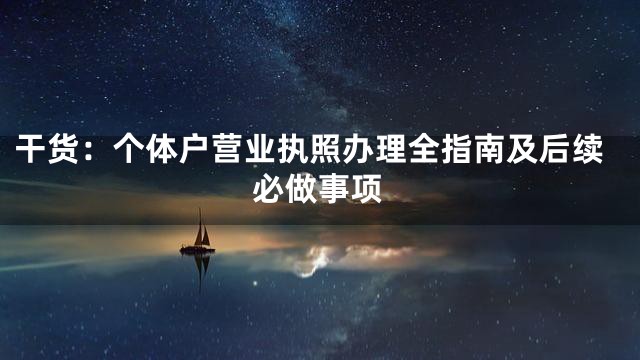 干货：个体户营业执照办理全指南及后续必做事项