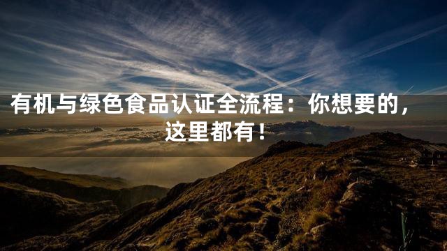 有机与绿色食品认证全流程：你想要的，这里都有！