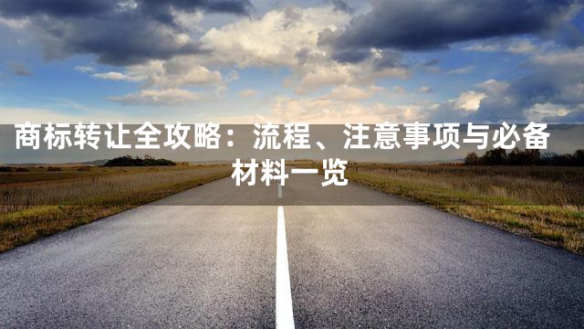 商标转让全攻略：流程、注意事项与必备材料一览