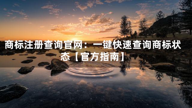 商标注册查询官网：一键快速查询商标状态【官方指南】