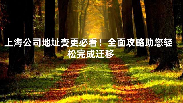 上海公司地址变更必看！全面攻略助您轻松完成迁移