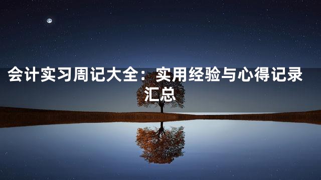 会计实习周记大全：实用经验与心得记录汇总