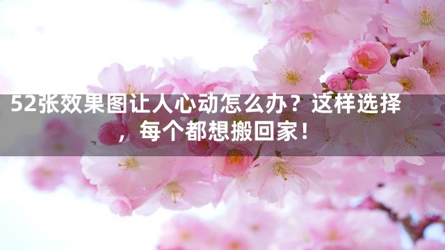 52张效果图让人心动怎么办？这样选择，每个都想搬回家！