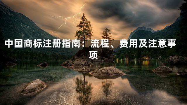 中国商标注册指南：流程、费用及注意事项