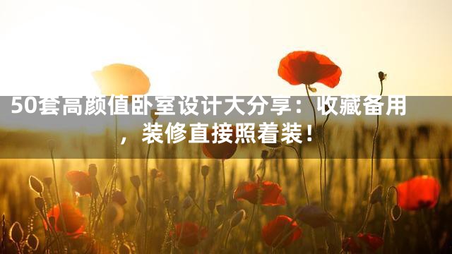 50套高颜值卧室设计大分享：收藏备用，装修直接照着装！