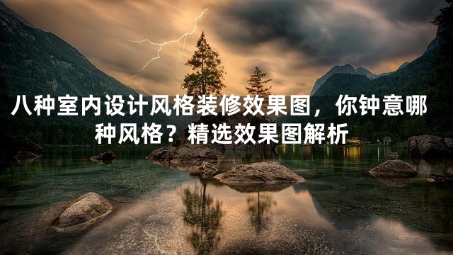 八种室内设计风格装修效果图，你钟意哪种风格？精选效果图解析