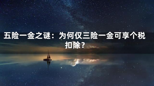 五险一金之谜：为何仅三险一金可享个税扣除？