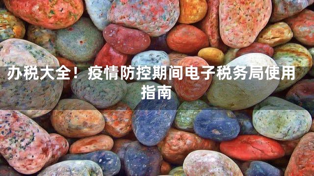 办税大全！疫情防控期间电子税务局使用指南