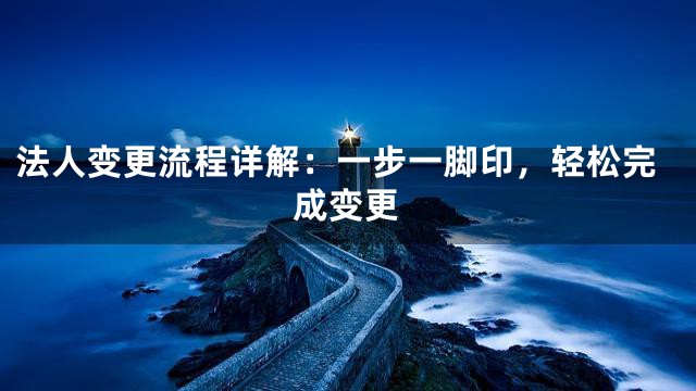 法人变更流程详解：一步一脚印，轻松完成变更