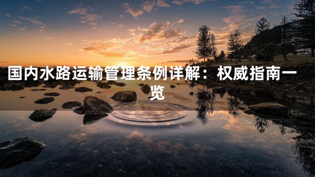 国内水路运输管理条例详解：权威指南一览