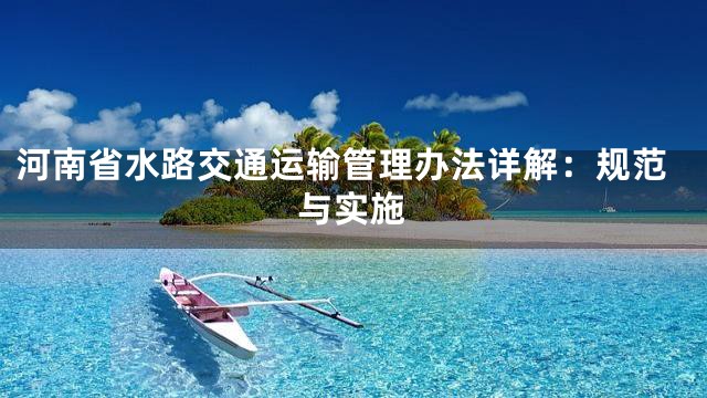 河南省水路交通运输管理办法详解：规范与实施