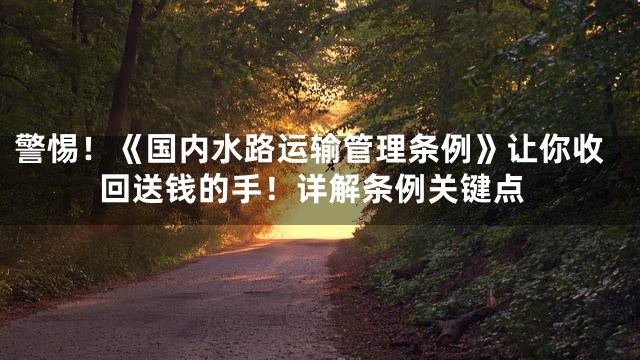 警惕！《国内水路运输管理条例》让你收回送钱的手！详解条例关键点