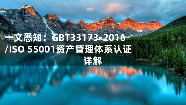 一文悉知：GBT33173-2016/ISO 55001资产管理体系认证详解