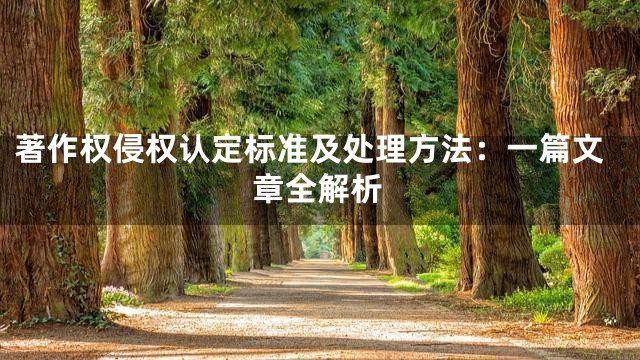 著作权侵权认定标准及处理方法：一篇文章全解析