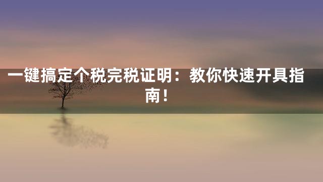 一键搞定个税完税证明：教你快速开具指南！