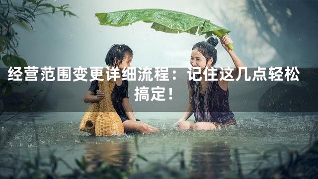 经营范围变更详细流程：记住这几点轻松搞定！