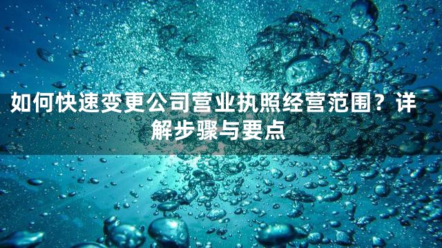 如何快速变更公司营业执照经营范围？详解步骤与要点