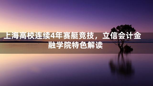 上海高校连续4年赛艇竞技，立信会计金融学院特色解读