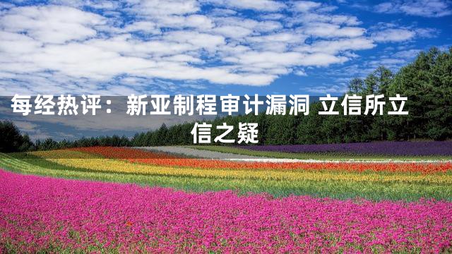 每经热评：新亚制程审计漏洞 立信所立信之疑