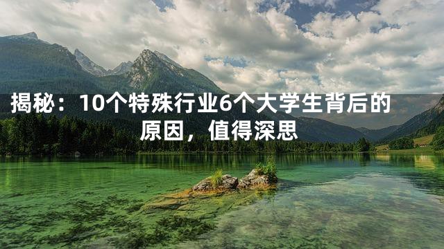 揭秘：10个特殊行业6个大学生背后的原因，值得深思