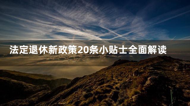 法定退休新政策20条小贴士全面解读