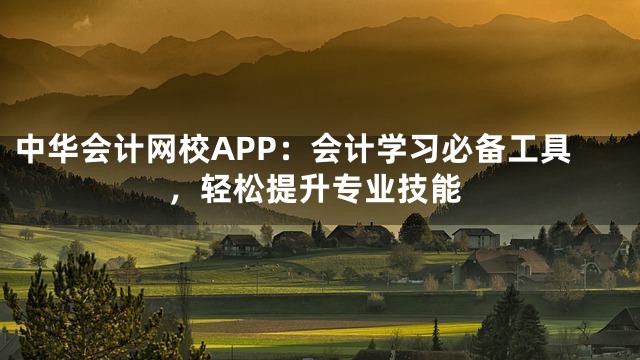 中华会计网校APP：会计学习必备工具，轻松提升专业技能