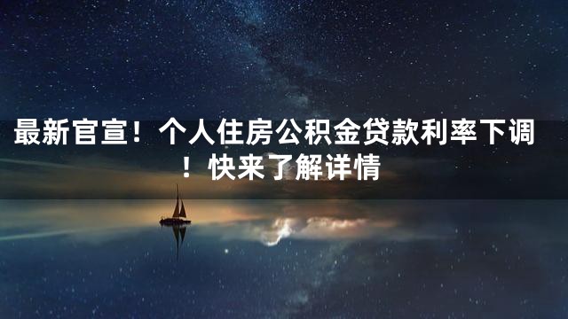 最新官宣！个人住房公积金贷款利率下调！快来了解详情