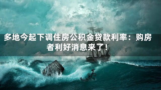 多地今起下调住房公积金贷款利率：购房者利好消息来了！