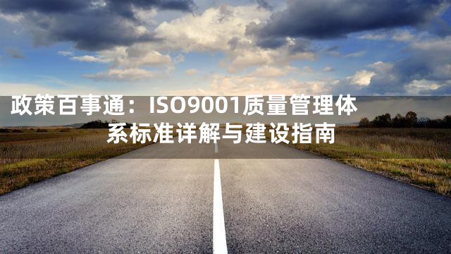 政策百事通：ISO9001质量管理体系标准详解与建设指南