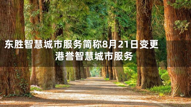东胜智慧城市服务简称8月21日变更 港誉智慧城市服务