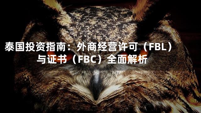 泰国投资指南：外商经营许可（FBL）与证书（FBC）全面解析