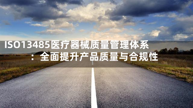 ISO13485医疗器械质量管理体系：全面提升产品质量与合规性