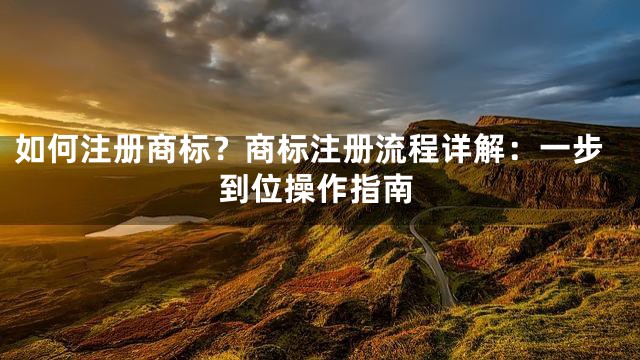 如何注册商标？商标注册流程详解：一步到位操作指南