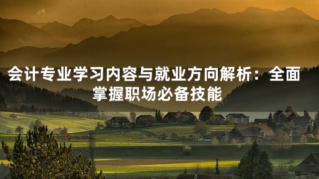 会计专业学习内容与就业方向解析：全面掌握职场必备技能