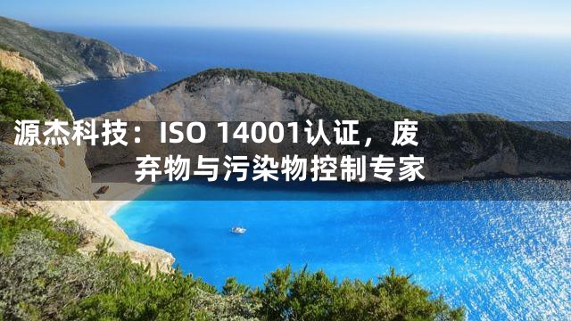 源杰科技：ISO 14001认证，废弃物与污染物控制专家