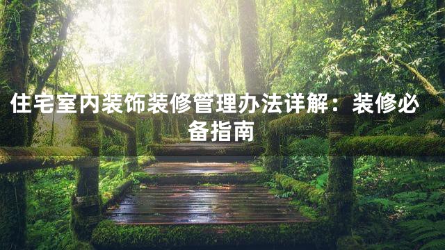 住宅室内装饰装修管理办法详解：装修必备指南