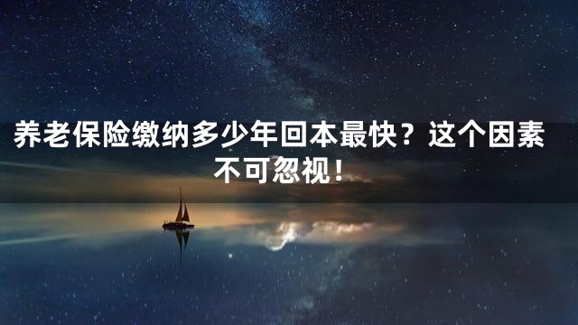 养老保险缴纳多少年回本最快？这个因素不可忽视！