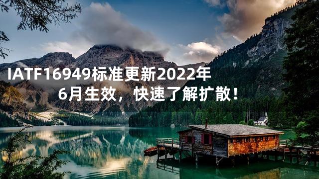 IATF16949标准更新2022年6月生效，快速了解扩散！